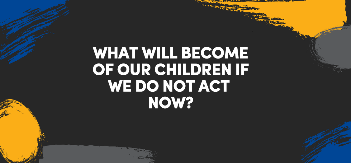 What will become of our children if we do not act now